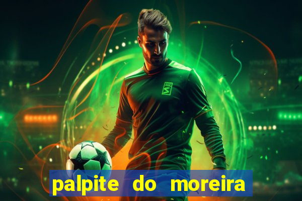 palpite do moreira de hoje